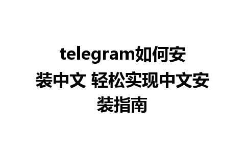 telegram如何安装中文 轻松实现中文安装指南