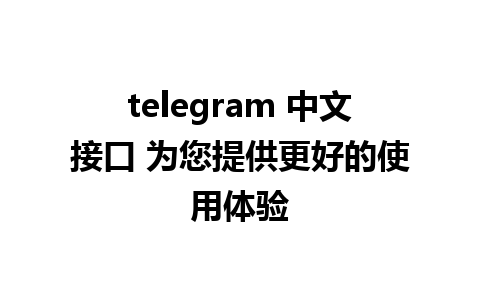 telegram 中文接口 为您提供更好的使用体验