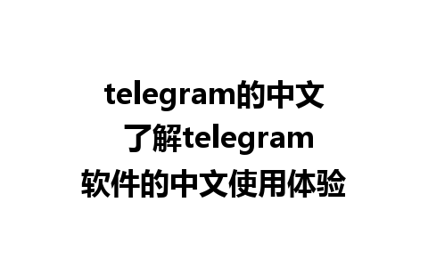 telegram的中文 了解telegram软件的中文使用体验