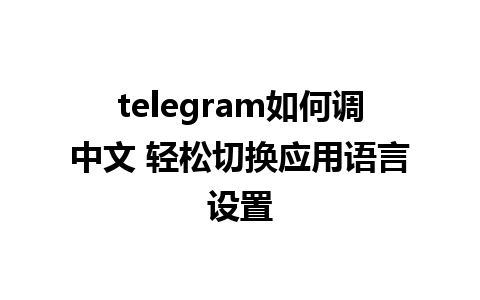 telegram如何调中文 轻松切换应用语言设置