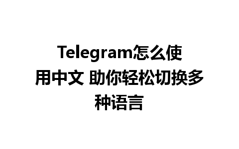 Telegram怎么使用中文 助你轻松切换多种语言