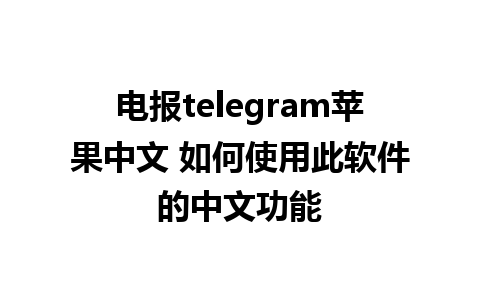 电报telegram苹果中文 如何使用此软件的中文功能