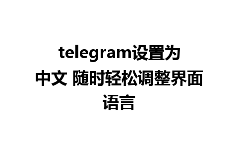 telegram设置为中文 随时轻松调整界面语言