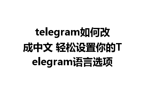 telegram如何改成中文 轻松设置你的Telegram语言选项