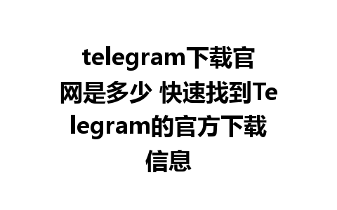 telegram下载官网是多少 快速找到Telegram的官方下载信息