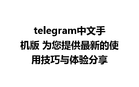 telegram中文手机版 为您提供最新的使用技巧与体验分享