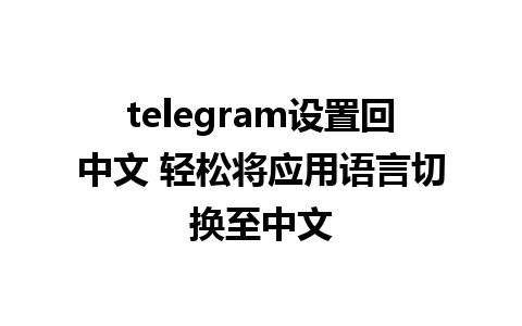 telegram设置回中文 轻松将应用语言切换至中文