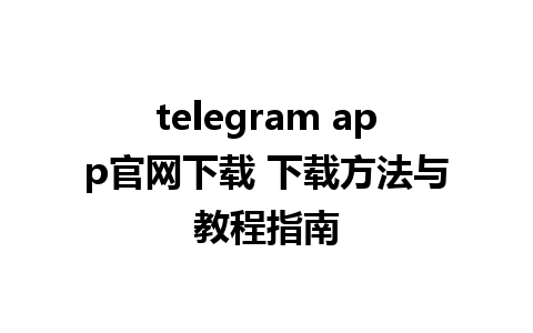 telegram app官网下载 下载方法与教程指南