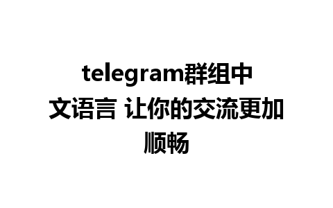 telegram群组中文语言 让你的交流更加顺畅