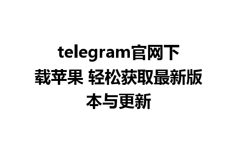 telegram官网下载苹果 轻松获取最新版本与更新