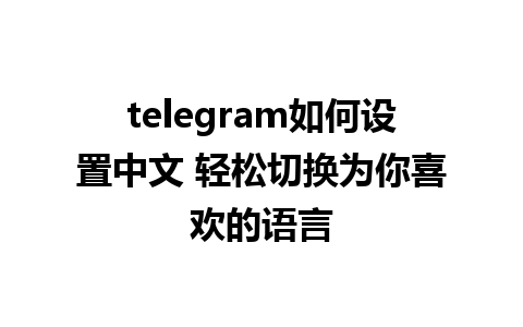 telegram如何设置中文 轻松切换为你喜欢的语言