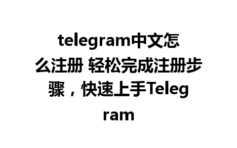 telegram中文怎么注册 轻松完成注册步骤，快速上手Telegram