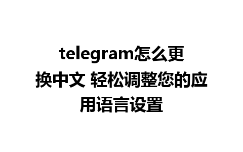 telegram怎么更换中文 轻松调整您的应用语言设置