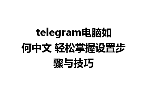 telegram电脑如何中文 轻松掌握设置步骤与技巧