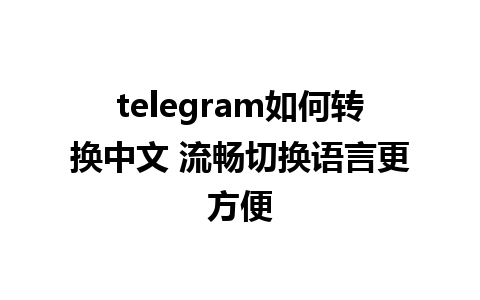 telegram如何转换中文 流畅切换语言更方便