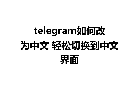 telegram如何改为中文 轻松切换到中文界面