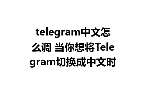 telegram中文怎么调 当你想将Telegram切换成中文时