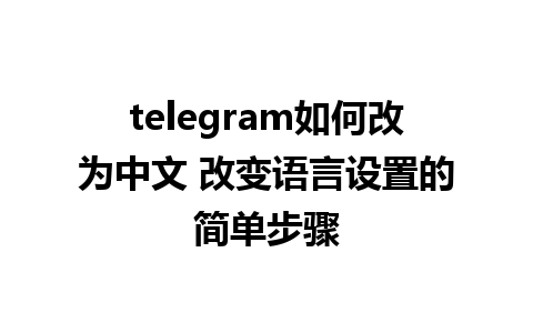 telegram如何改为中文 改变语言设置的简单步骤