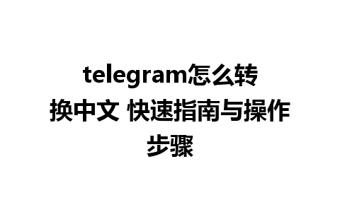 telegram怎么转换中文 快速指南与操作步骤