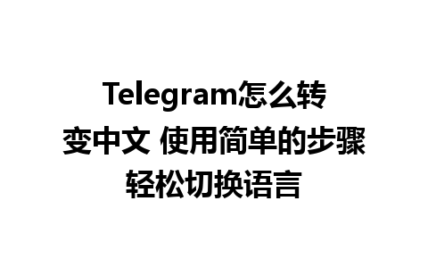 Telegram怎么转变中文 使用简单的步骤轻松切换语言