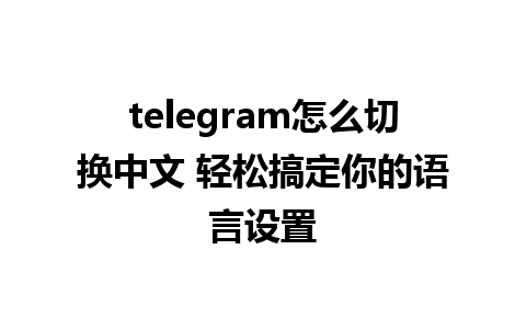 telegram怎么切换中文 轻松搞定你的语言设置