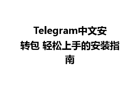 Telegram中文安转包 轻松上手的安装指南