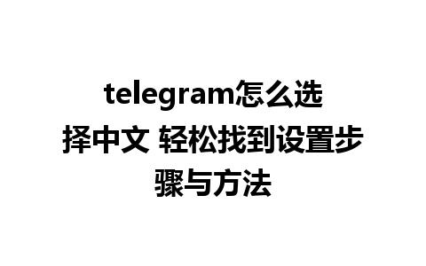 telegram怎么选择中文 轻松找到设置步骤与方法