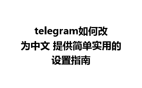 telegram如何改为中文 提供简单实用的设置指南