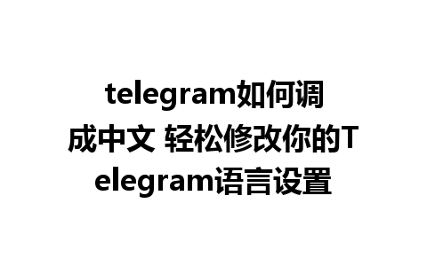 telegram如何调成中文 轻松修改你的Telegram<a href=