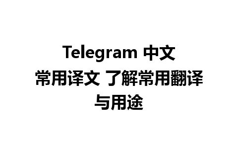 Telegram 中文常用译文 了解常用翻译与用途