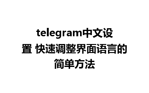 telegram中文设置 快速调整界面语言的简单方法