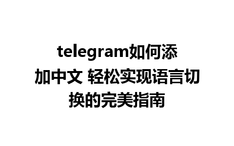 telegram如何添加中文 轻松实现语言切换的完美指南