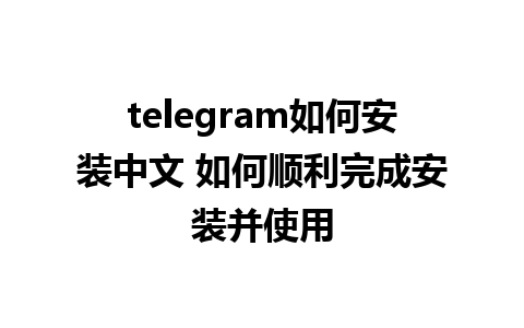 telegram如何安装中文 如何顺利完成安装并使用