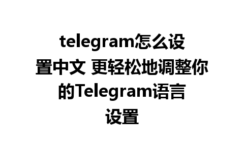 telegram怎么设置中文 更轻松地调整你的Telegram<a href=