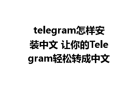 telegram怎样安装中文 让你的Telegram轻松转成中文