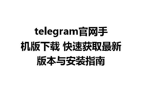 telegram官网手机版下载 快速获取最新版本与安装指南