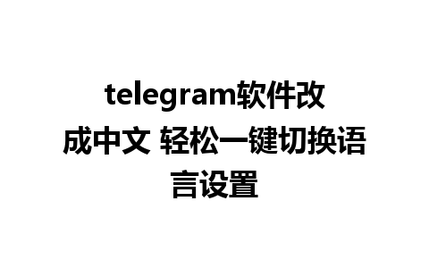 telegram软件改成中文 轻松一键切换语言设置