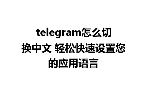 telegram怎么切换中文 轻松快速设置您的应用语言