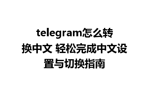 telegram怎么转换中文 轻松完成<a href=