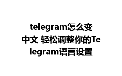 telegram怎么变中文 轻松调整你的Telegram语言设置