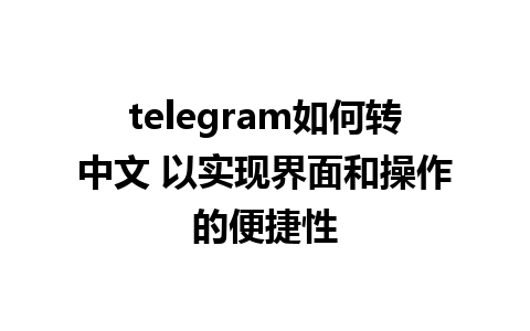 telegram如何转中文 以实现界面和操作的便捷性