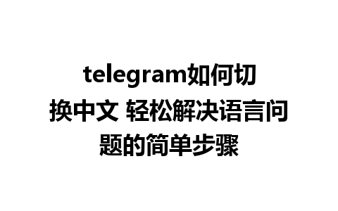 telegram如何切换中文 轻松解决语言问题的简单步骤