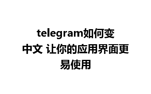 telegram如何变中文 让你的应用界面更易使用