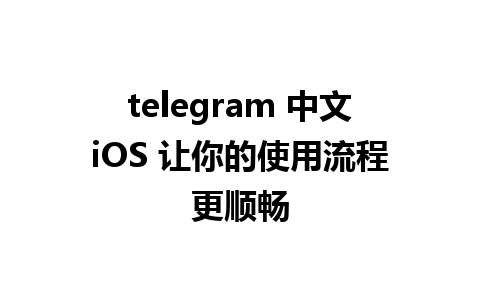 telegram 中文iOS 让你的使用流程更顺畅