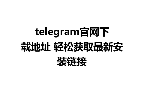 telegram官网下载地址 轻松获取最新安装链接