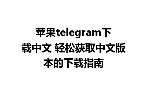 苹果telegram下载中文 轻松获取中文版本的下载指南