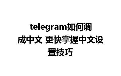 telegram如何调成中文 更快掌握中文设置技巧