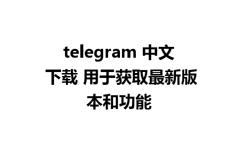 telegram 中文 下载 用于获取最新版本和功能