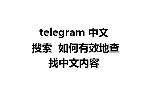 telegram 中文 搜索  如何有效地查找中文内容