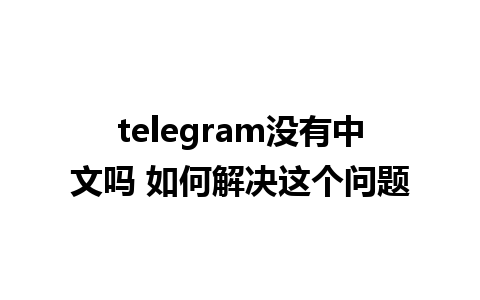 telegram没有中文吗 如何解决这个问题